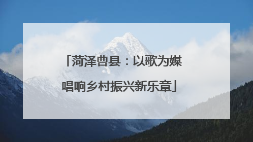 菏泽曹县：以歌为媒 唱响乡村振兴新乐章