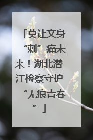 莫让文身“刺”痛未来！湖北潜江检察守护“无痕青春”