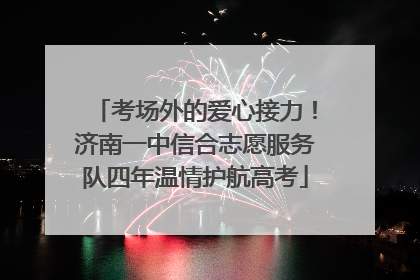 考场外的爱心接力！济南一中信合志愿服务队四年温情护航高考
