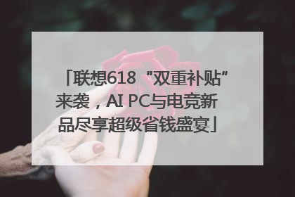 联想618“双重补贴”来袭，AI PC与电竞新品尽享超级省钱盛宴