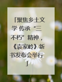 聚焦乡土文学 传承“三不朽”精神，《袁家岭》新书发布会举行