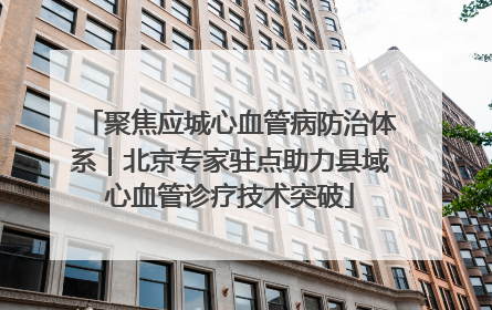 聚焦应城心血管病防治体系｜北京专家驻点助力县域心血管诊疗技术突破