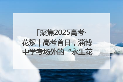 聚焦2025高考·花絮｜高考首日，淄博中学考场外的“永生花”传递温暖与祝福