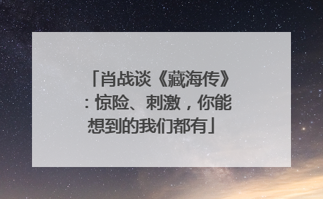 肖战谈《藏海传》：惊险、刺激，你能想到的我们都有