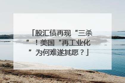 股汇债再现“三杀”！美国“再工业化”为何难遂其愿？