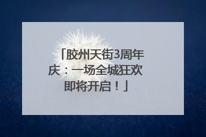 胶州天街3周年庆：一场全城狂欢即将开启！