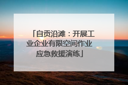 自贡沿滩：开展工业企业有限空间作业应急救援演练