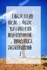 航天员费俊龙：每次飞行通过悬舱回望地球，都给我以深深的震撼
