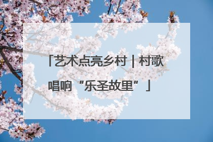 艺术点亮乡村｜村歌唱响“乐圣故里”