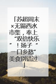 苏超周末×无锡西水市集，奉上“双倍快乐”！扬子“一口乡愁”美食别错过