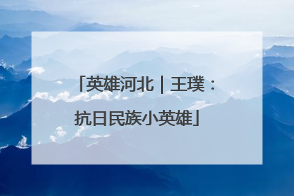 英雄河北｜王璞：抗日民族小英雄