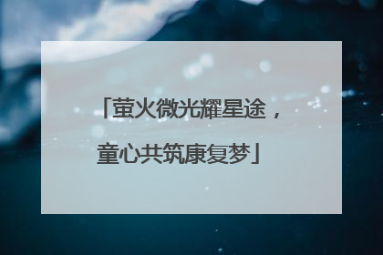 萤火微光耀星途，童心共筑康复梦