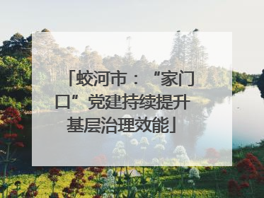 蛟河市：“家门口”党建持续提升基层治理效能