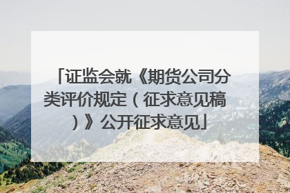 证监会就《期货公司分类评价规定（征求意见稿）》公开征求意见