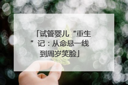 试管婴儿“重生”记：从命悬一线到周岁笑脸