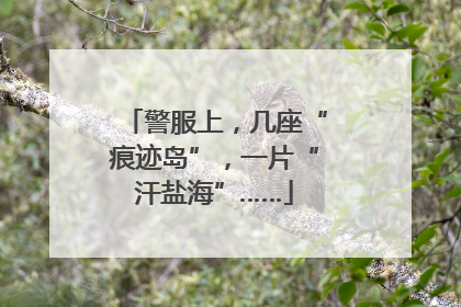 警服上，几座“痕迹岛”，一片“汗盐海”……