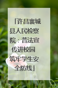 许昌襄城县人民检察院：普法宣传进校园 筑牢学生安全防线
