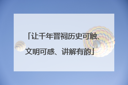 让千年晋祠历史可触、文明可感、讲解有韵