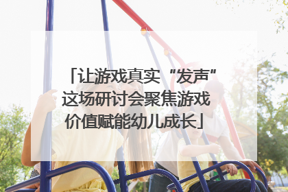 让游戏真实“发声” 这场研讨会聚焦游戏价值赋能幼儿成长