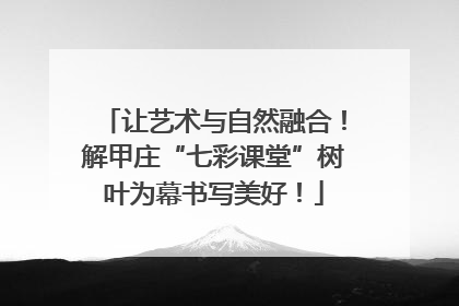 让艺术与自然融合！解甲庄“七彩课堂”树叶为幕书写美好！