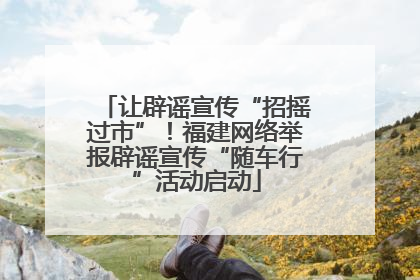 让辟谣宣传“招摇过市”！福建网络举报辟谣宣传“随车行”活动启动