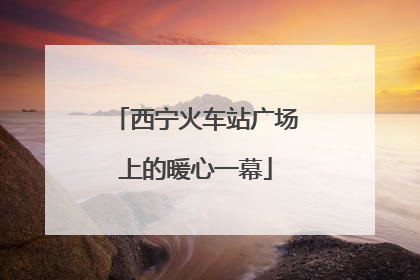 西宁火车站广场上的暖心一幕