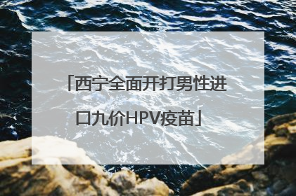 西宁全面开打男性进口九价HPV疫苗