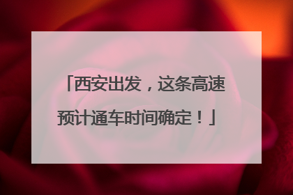 西安出发，这条高速预计通车时间确定！