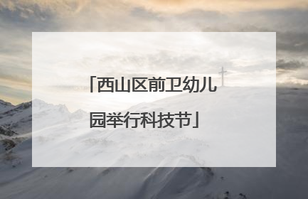 西山区前卫幼儿园举行科技节