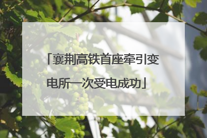 襄荆高铁首座牵引变电所一次受电成功