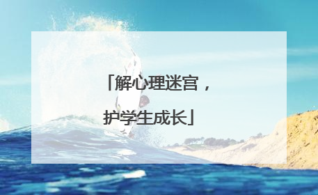 解心理迷宫，护学生成长