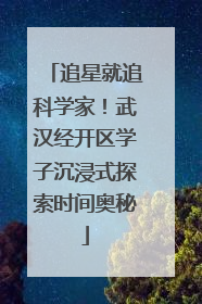 追星就追科学家！武汉经开区学子沉浸式探索时间奥秘