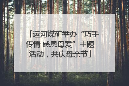运河煤矿举办“巧手传情 感恩母爱”主题活动，共庆母亲节