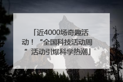 近4000场奇趣活动！“全国科技活动周”活动引爆科学热潮