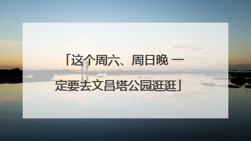 这个周六、周日晚 一定要去文昌塔公园逛逛