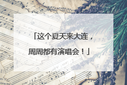 这个夏天来大连，周周都有演唱会！