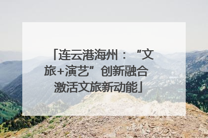 连云港海州：“文旅+演艺”创新融合 激活文旅新动能