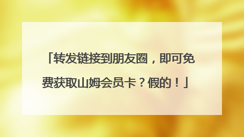转发链接到朋友圈，即可免费获取山姆会员卡？假的！