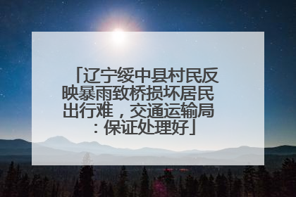 辽宁绥中县村民反映暴雨致桥损坏居民出行难，交通运输局：保证处理好