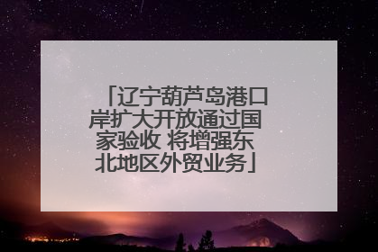 辽宁葫芦岛港口岸扩大开放通过国家验收 将增强东北地区外贸业务