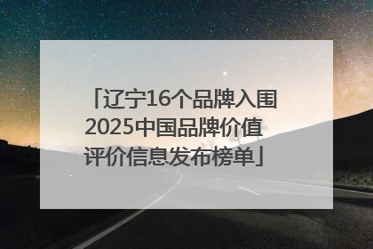辽宁16个品牌入围2025中国品牌价值评价信息发布榜单