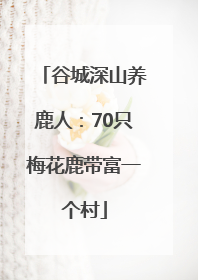 谷城深山养鹿人：70只梅花鹿带富一个村