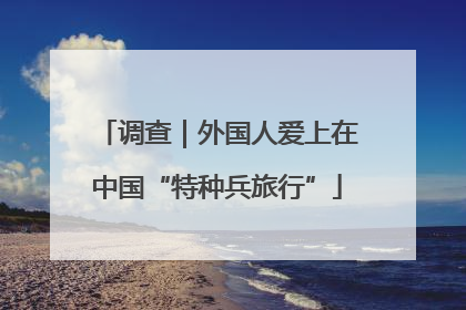 调查｜外国人爱上在中国“特种兵旅行”