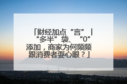 财经加点“言”丨“多半”袋、“0”添加，商家为何频频跟消费者耍心眼？