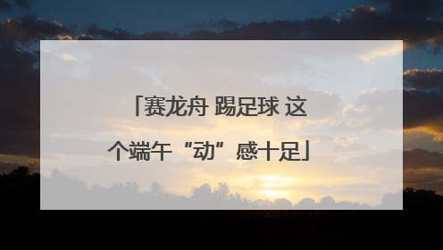 赛龙舟 踢足球 这个端午“动”感十足