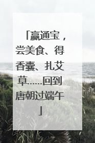 赢通宝，尝美食、得香囊、扎艾草……回到唐朝过端午