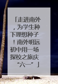 走进南外，为学生种下理想种子！南外明远初中用一场探校之旅庆“六一”