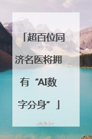 超百位同济名医将拥有“AI数字分身”