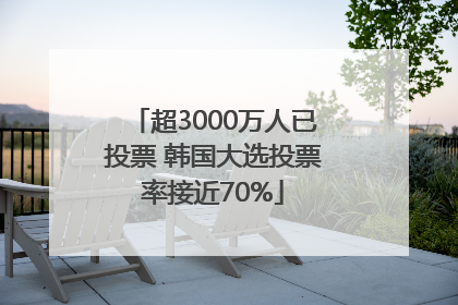 超3000万人已投票 韩国大选投票率接近70%