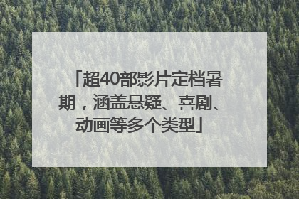 超40部影片定档暑期，涵盖悬疑、喜剧、动画等多个类型